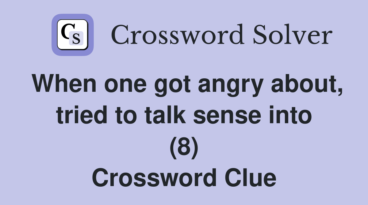 When one got angry about, tried to talk sense into (8) Crossword Clue