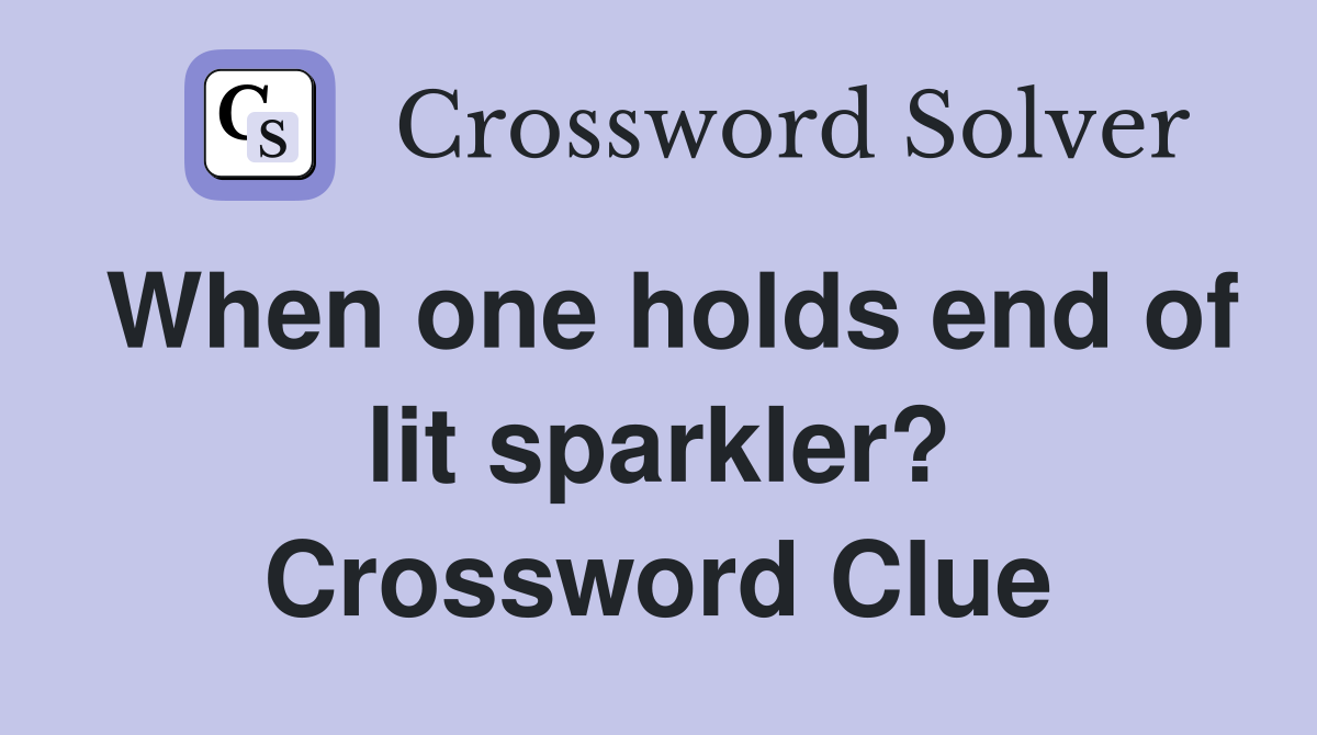 When one holds end of lit sparkler? Crossword Clue
