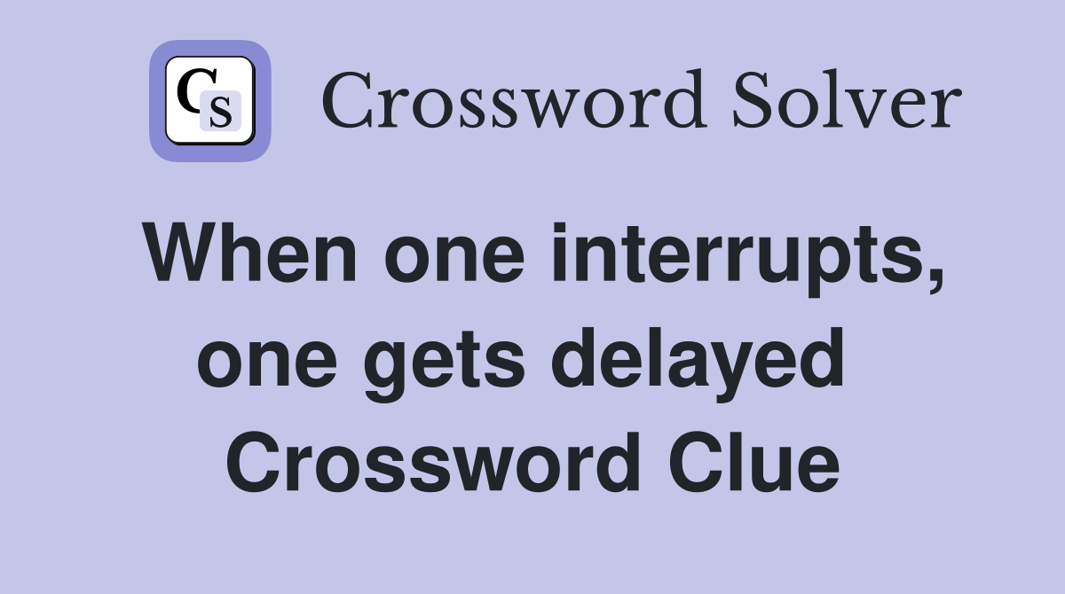 When one interrupts, one gets delayed  Crossword Clue