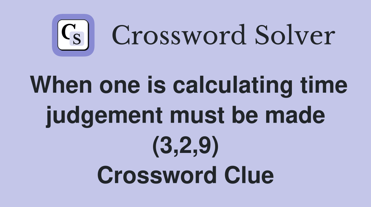 When one is calculating time judgement must be made (3,2,9) Crossword Clue