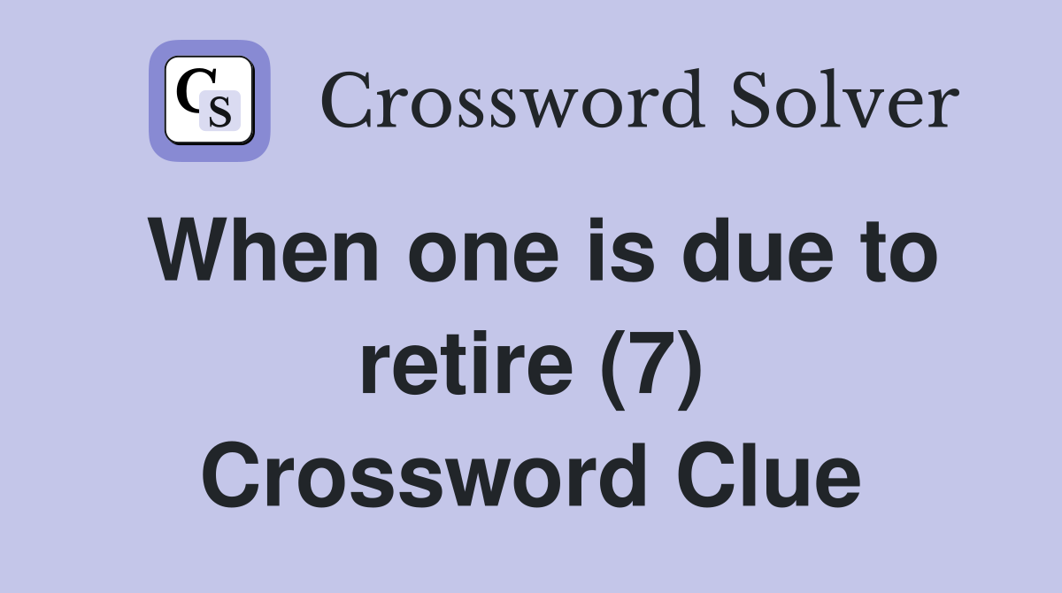When one is due to retire (7) Crossword Clue