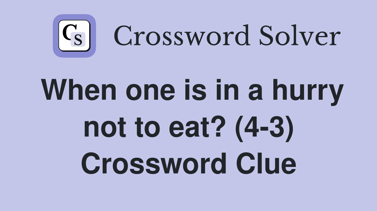 When one is in a hurry not to eat? (4-3) Crossword Clue