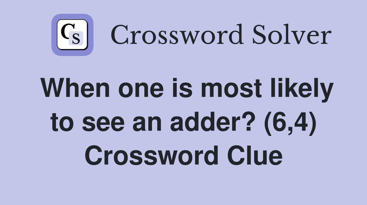 When one is most likely to see an adder? (6,4) Crossword Clue