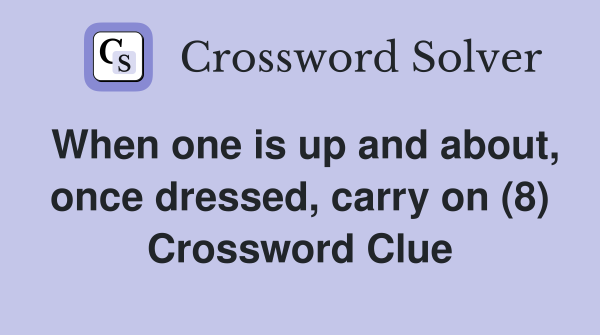 When one is up and about, once dressed, carry on (8) Crossword Clue