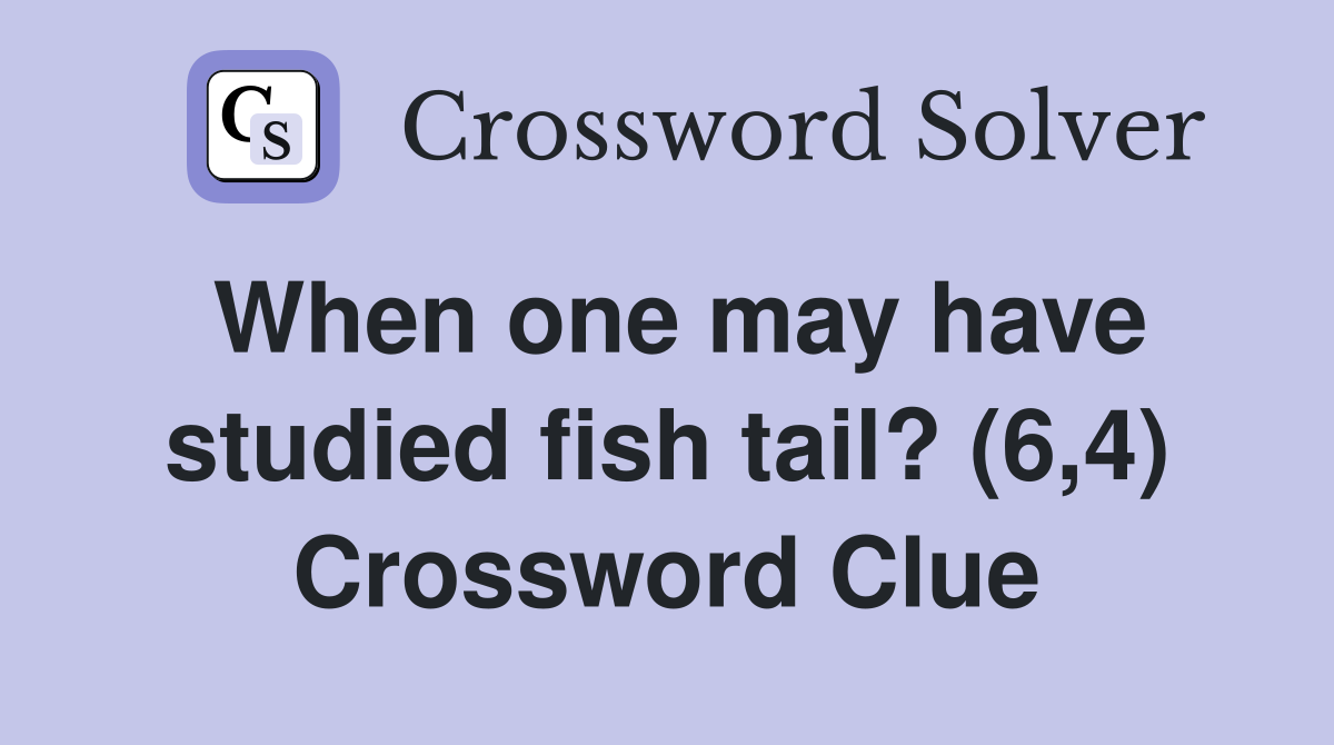 When one may have studied fish tail? (6,4) Crossword Clue