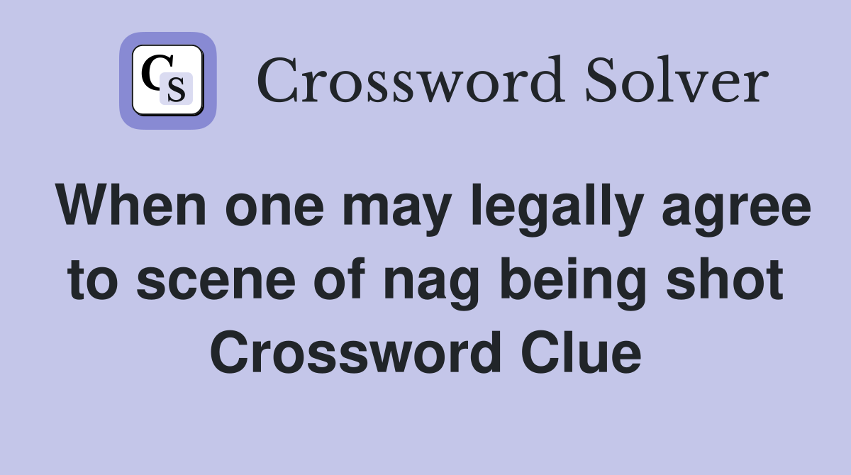When one may legally agree to scene of nag being shot Crossword Clue