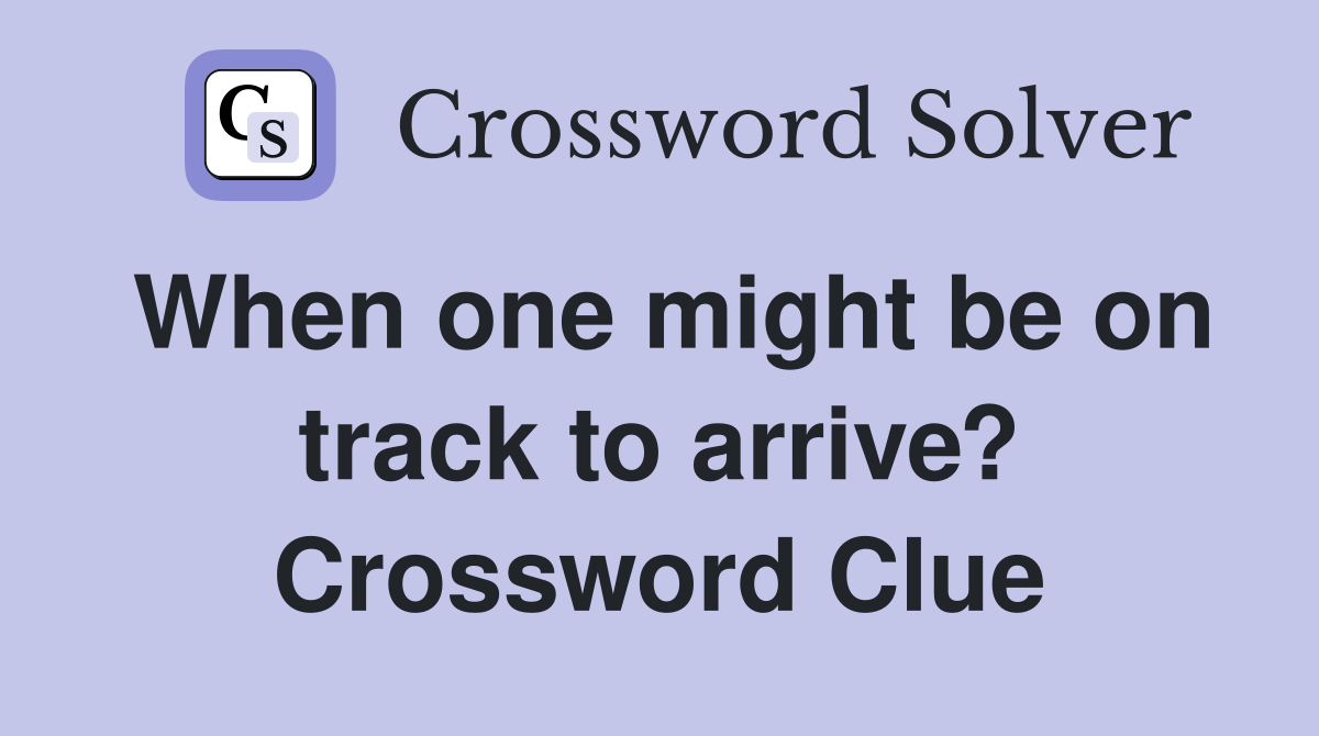 When one might be on track to arrive? Crossword Clue Answers