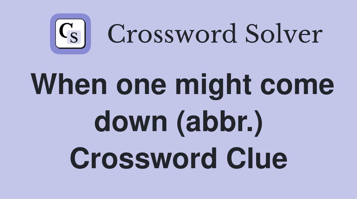 When one might come down (abbr.) Crossword Clue
