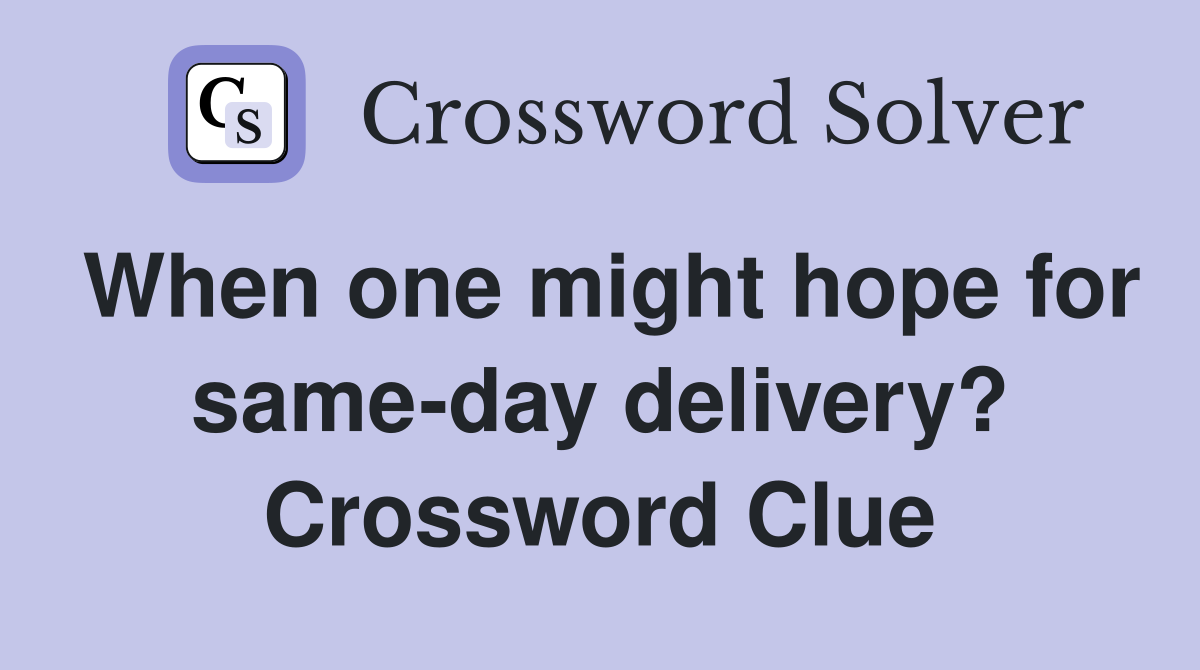 When one might hope for same-day delivery? Crossword Clue
