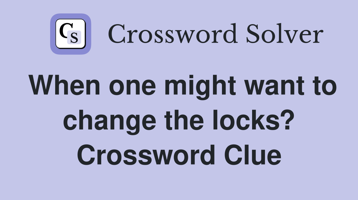 When one might want to change the locks? Crossword Clue