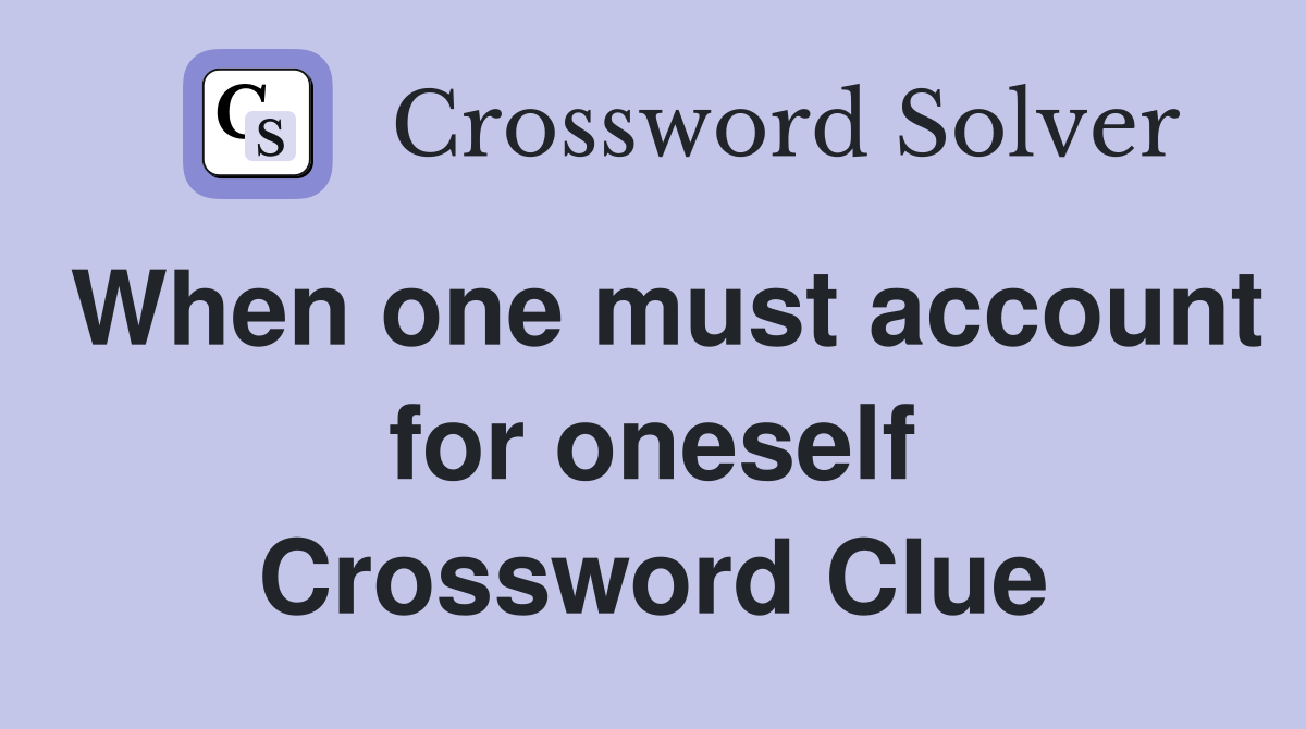 When one must account for oneself Crossword Clue