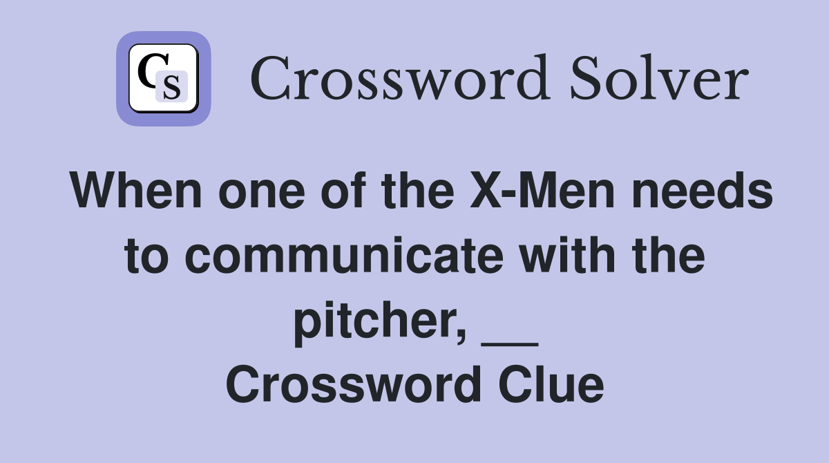 When one of the X-Men needs to communicate with the pitcher, __ Crossword Clue
