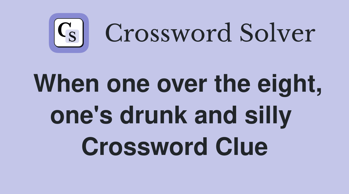When one over the eight, one's drunk and silly  Crossword Clue