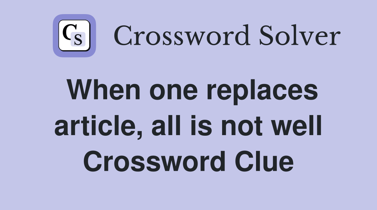 When one replaces article, all is not well Crossword Clue