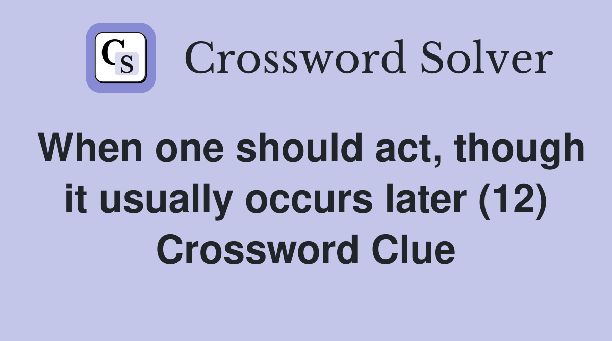 When one should act, though it usually occurs later (12) Crossword Clue