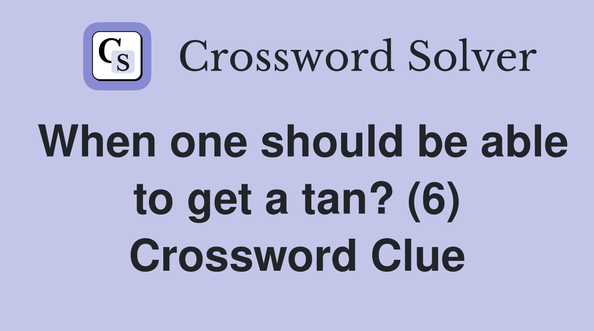 When one should be able to get a tan? (6) Crossword Clue