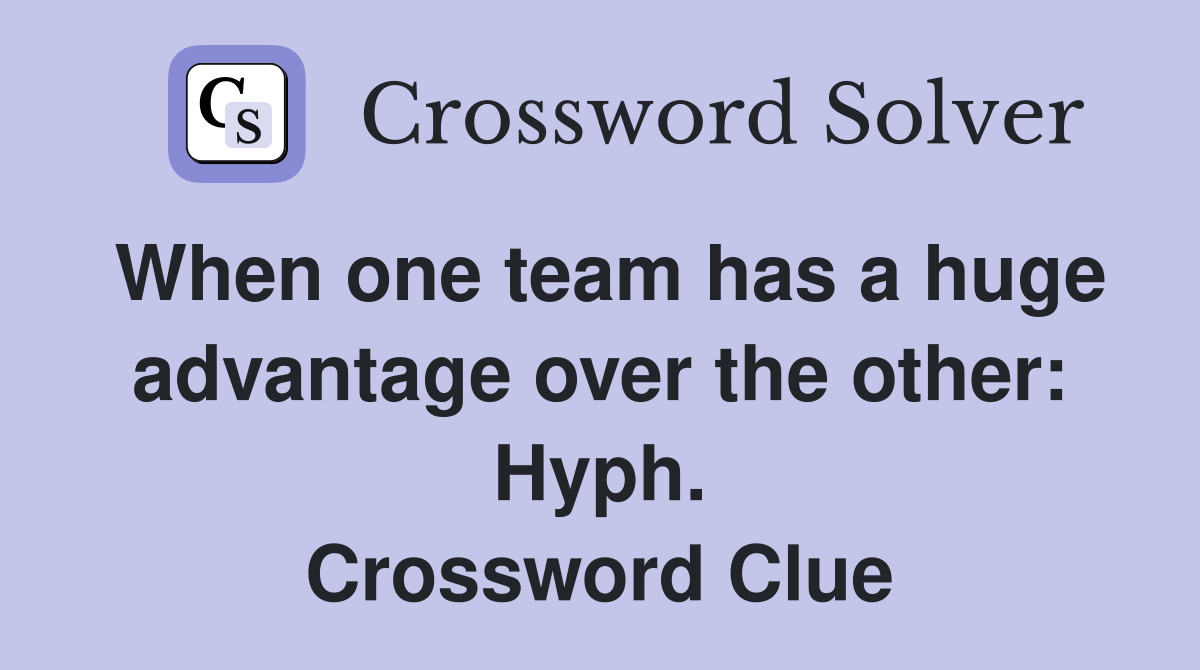 When one team has a huge advantage over the other: Hyph. Crossword Clue
