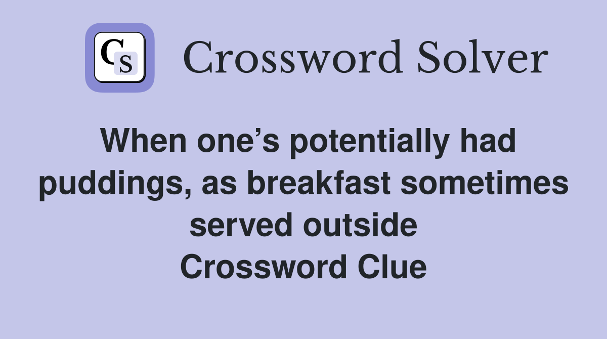 When one’s potentially had puddings, as breakfast sometimes served outside Crossword Clue