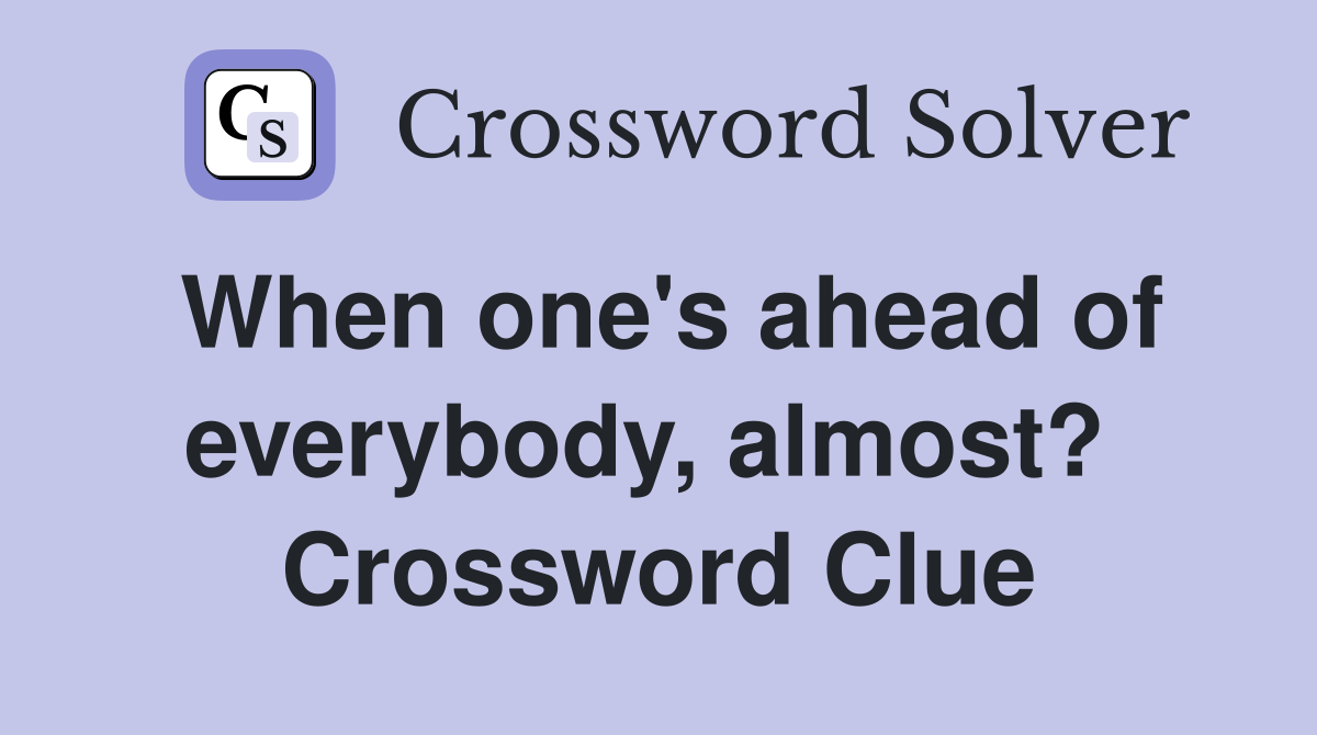 When one's ahead of everybody, almost?  Crossword Clue