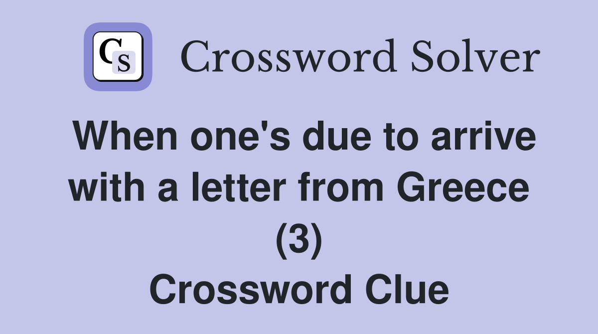 When one's due to arrive with a letter from Greece (3) Crossword Clue