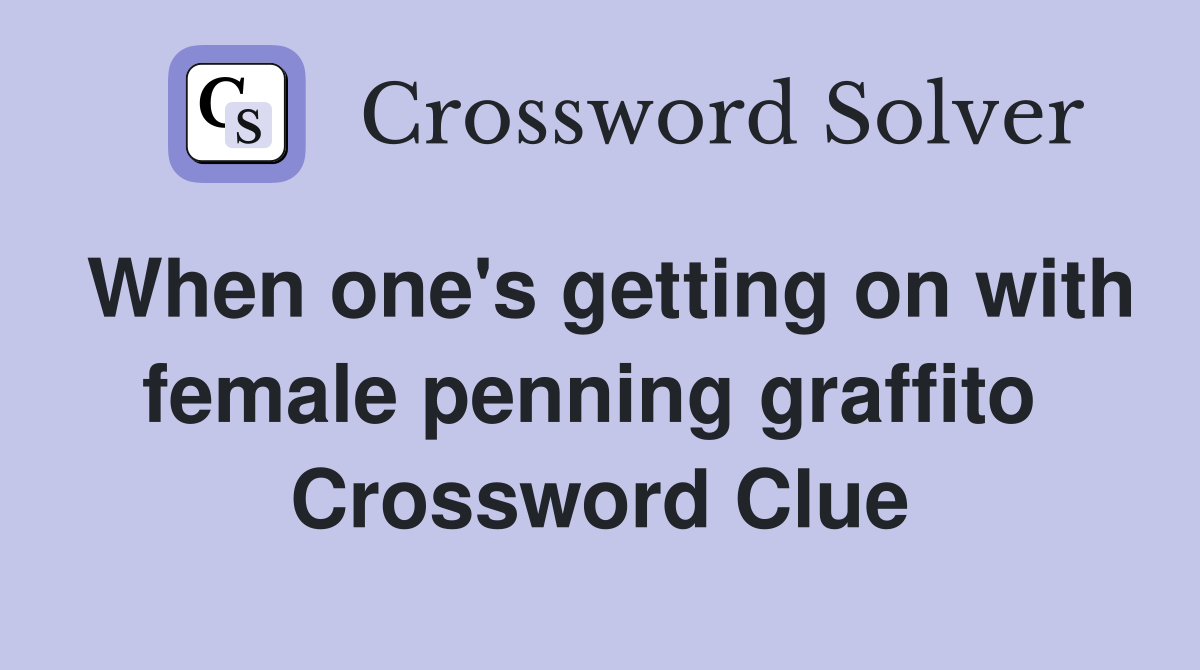 When one's getting on with female penning graffito  Crossword Clue