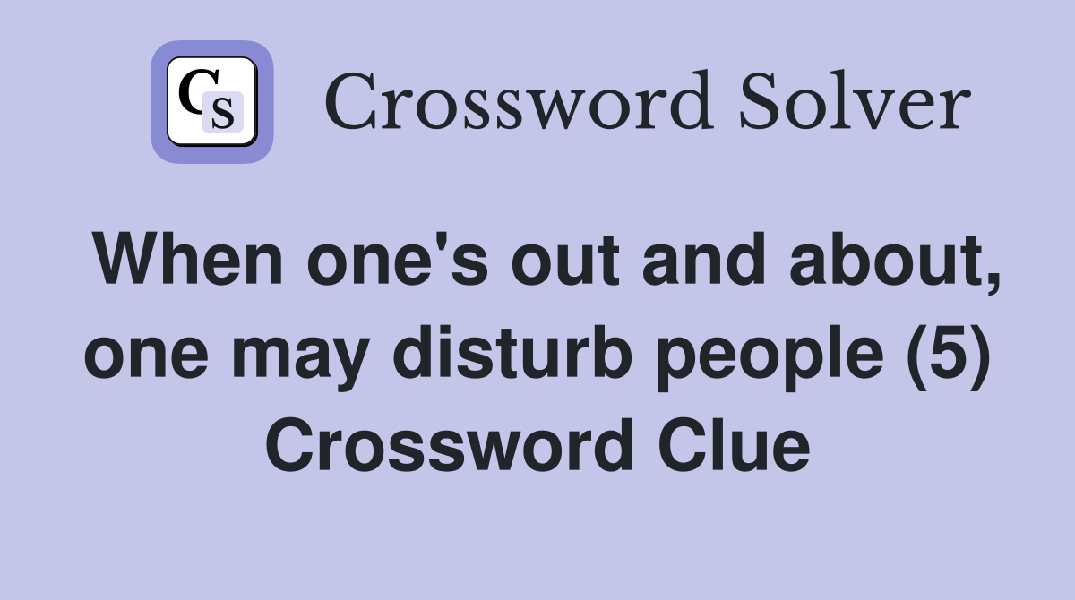 When one's out and about, one may disturb people (5) Crossword Clue