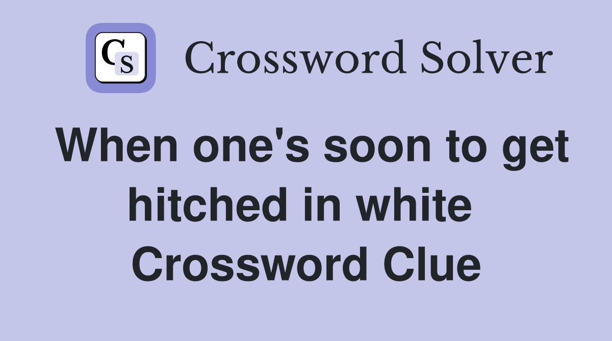 When one's soon to get hitched in white  Crossword Clue