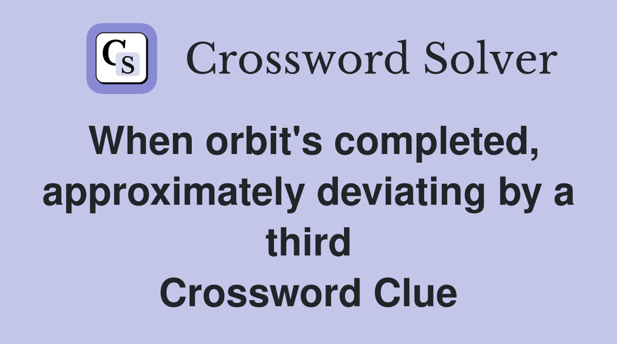 When orbit's completed, approximately deviating by a third Crossword Clue