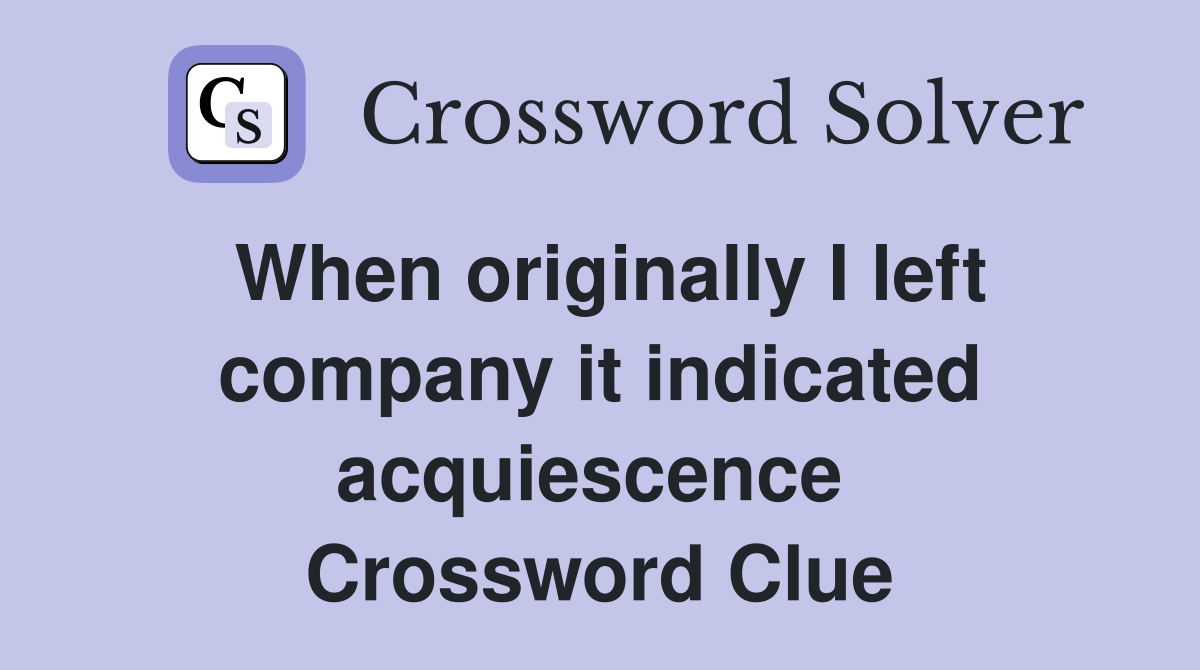 When originally I left company it indicated acquiescence  Crossword Clue