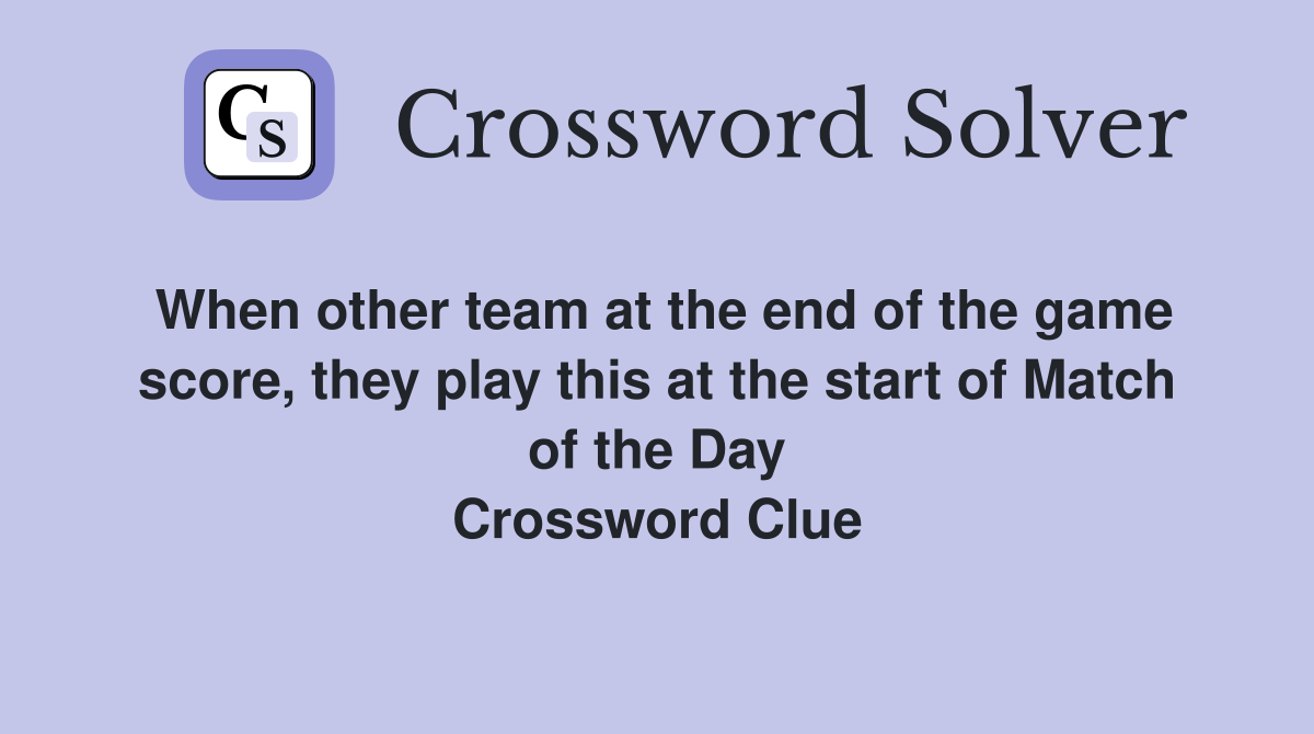 When other team at the end of the game score, they play this at the start of Match of the Day Crossword Clue