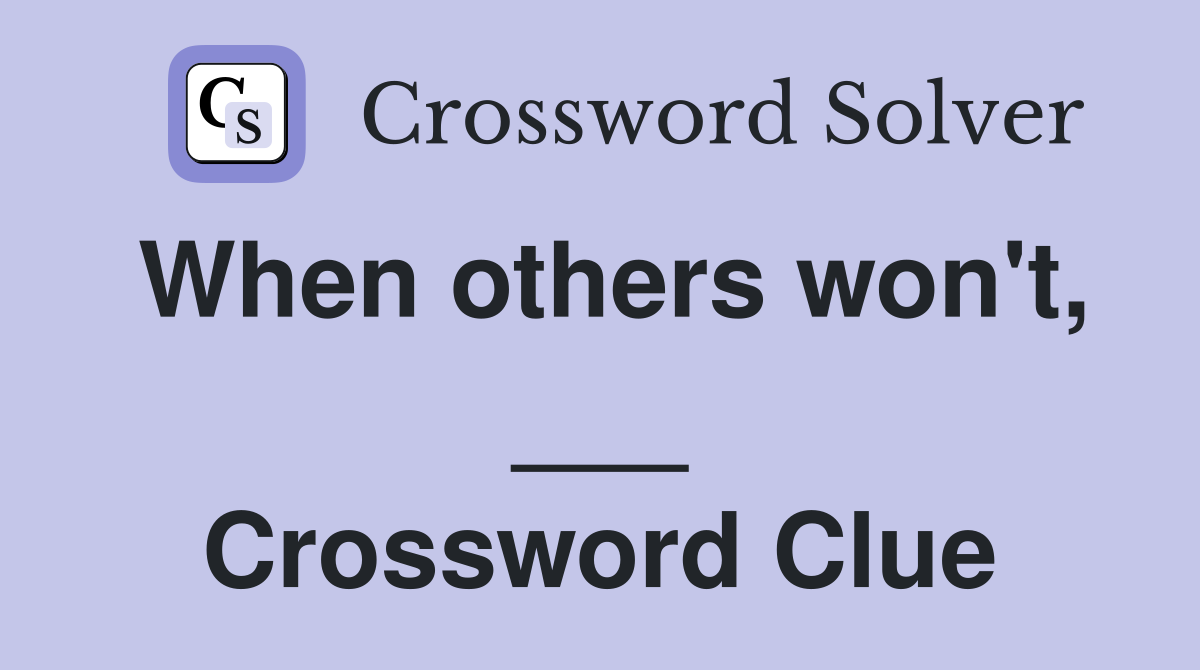 When others won't, ___ Crossword Clue