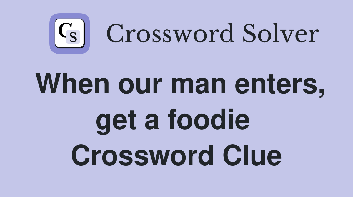 When our man enters, get a foodie  Crossword Clue