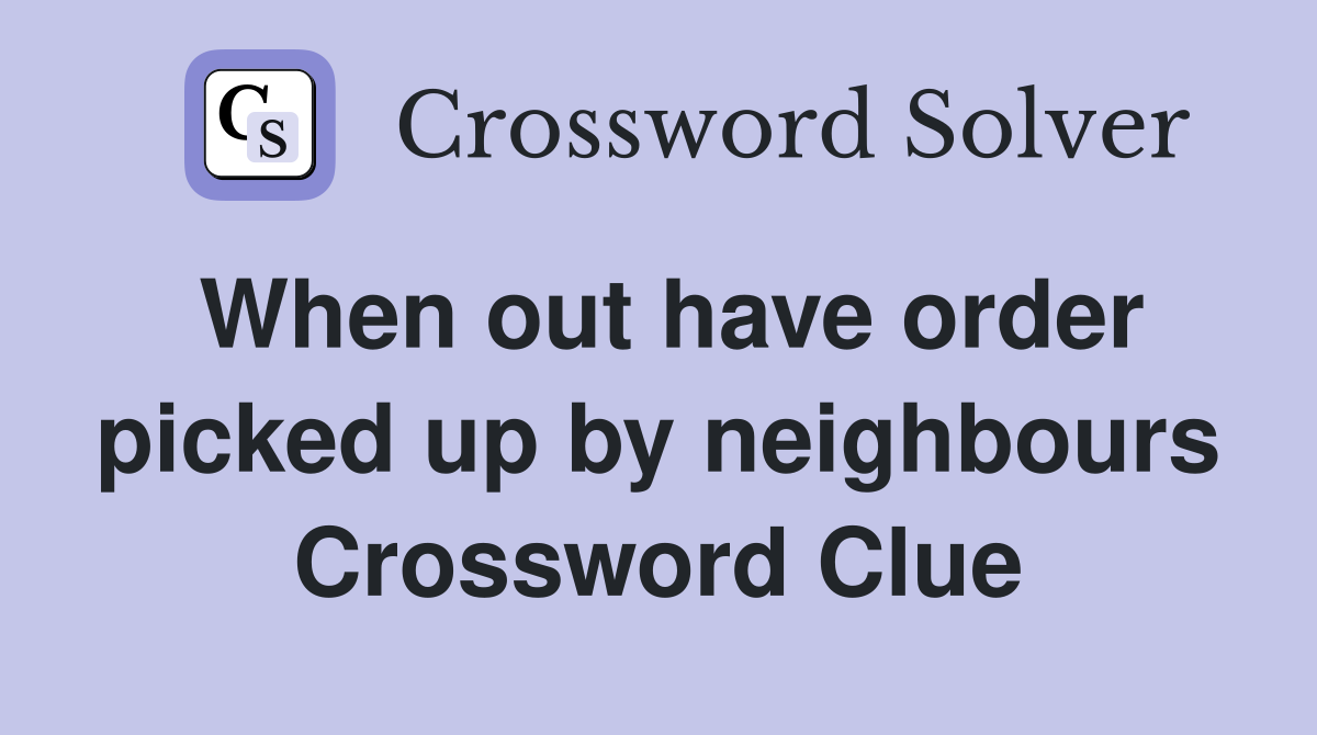 When out have order picked up by neighbours Crossword Clue
