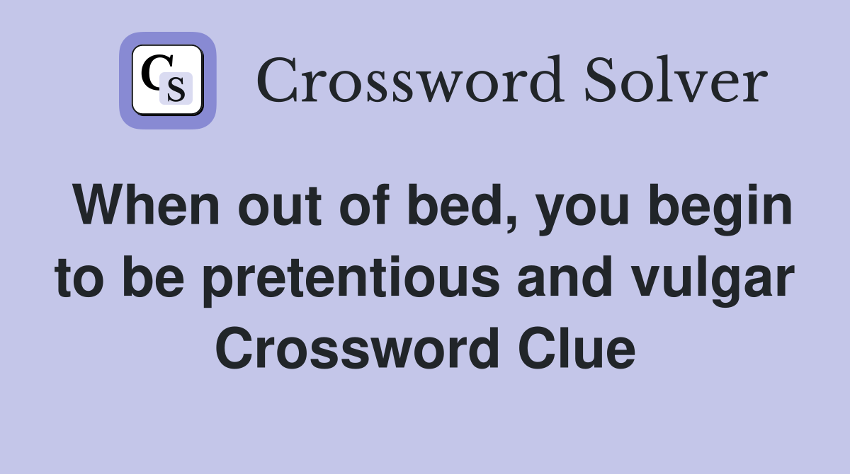 When out of bed, you begin to be pretentious and vulgar Crossword Clue
