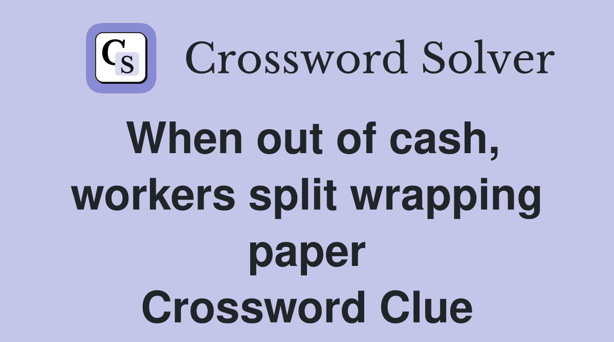 When out of cash, workers split wrapping paper Crossword Clue