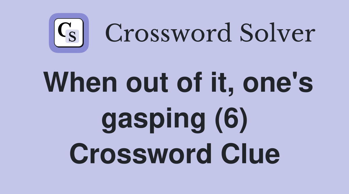 When out of it, one's gasping (6) Crossword Clue