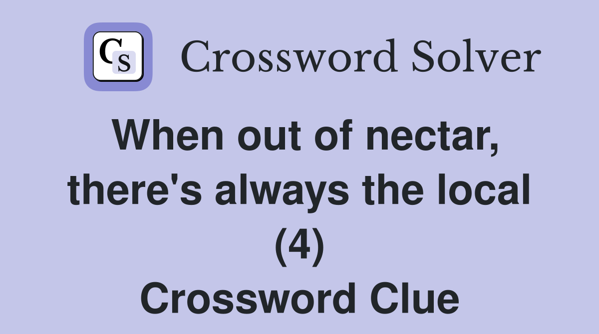 When out of nectar, there's always the local (4) Crossword Clue