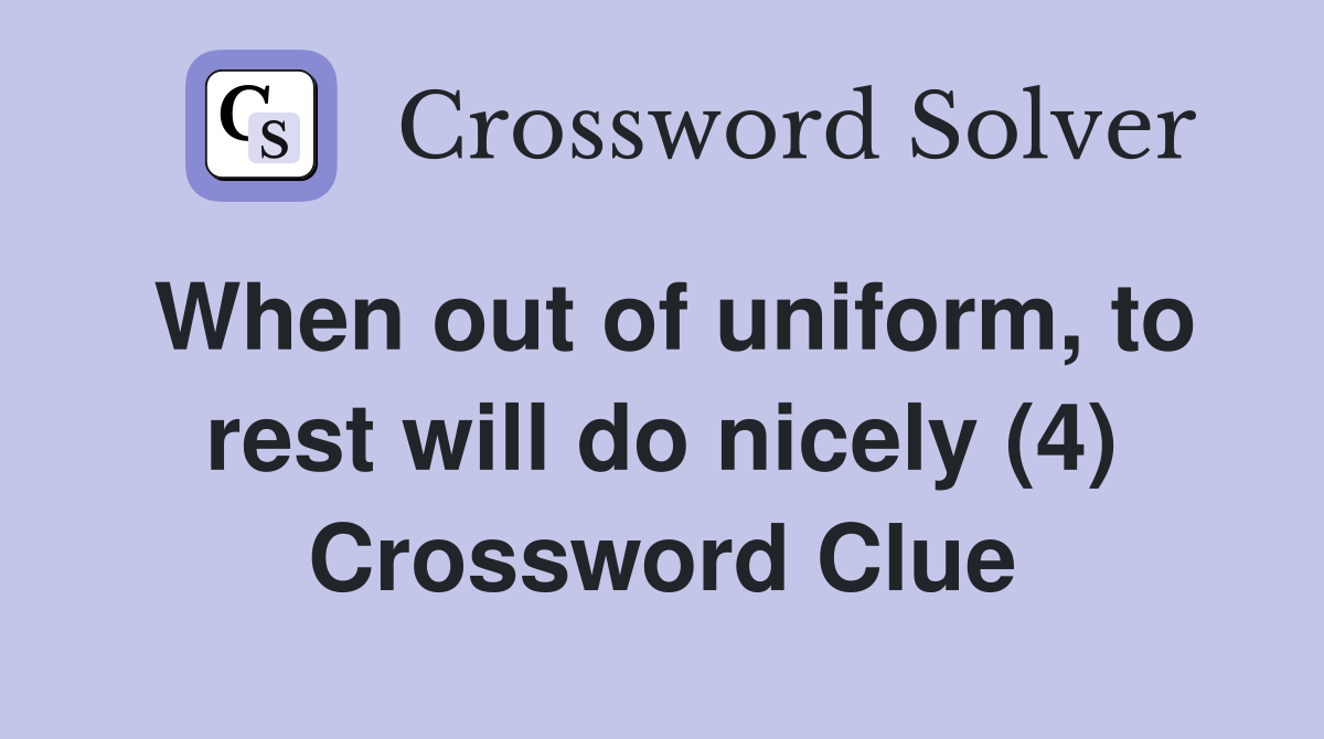 When out of uniform, to rest will do nicely (4) Crossword Clue