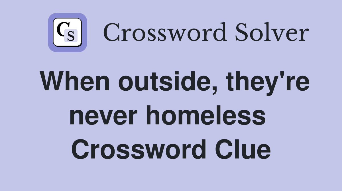 When outside, they're never homeless  Crossword Clue