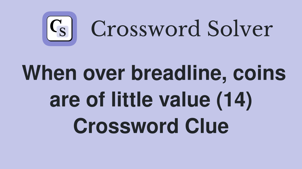 When over breadline, coins are of little value (14) Crossword Clue