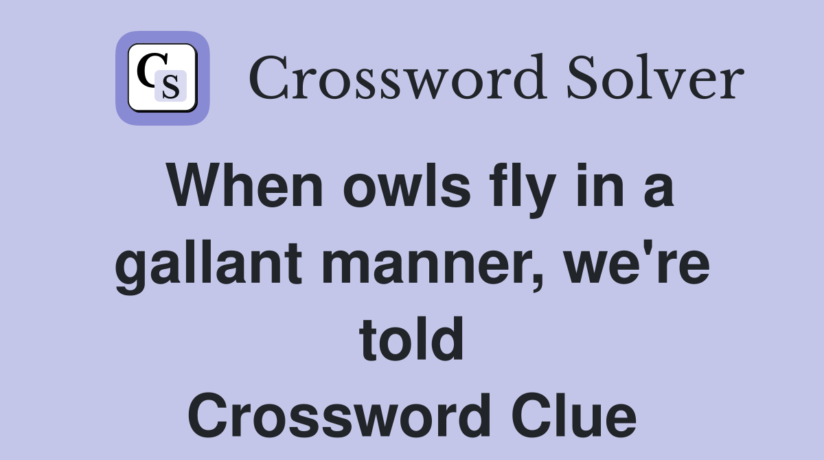 When owls fly in a gallant manner, we're told Crossword Clue