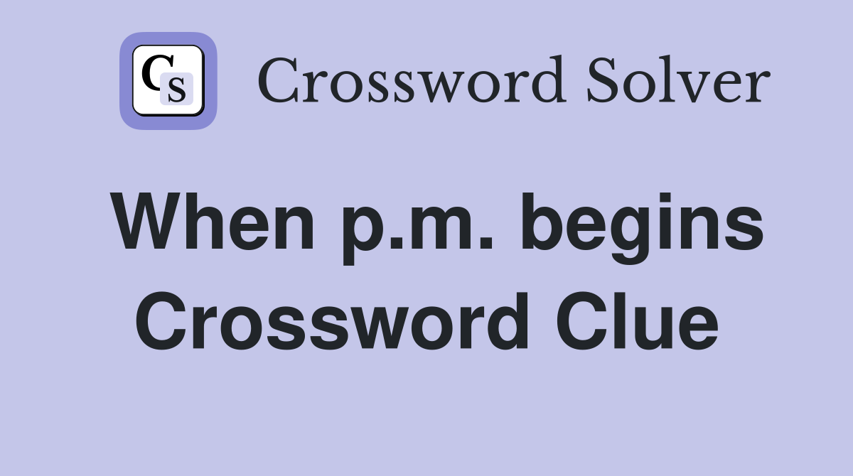 When p.m. begins Crossword Clue