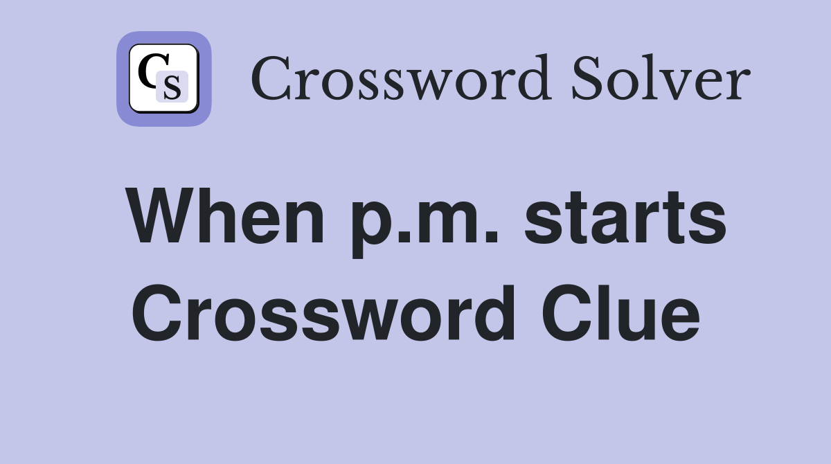 When p.m. starts Crossword Clue