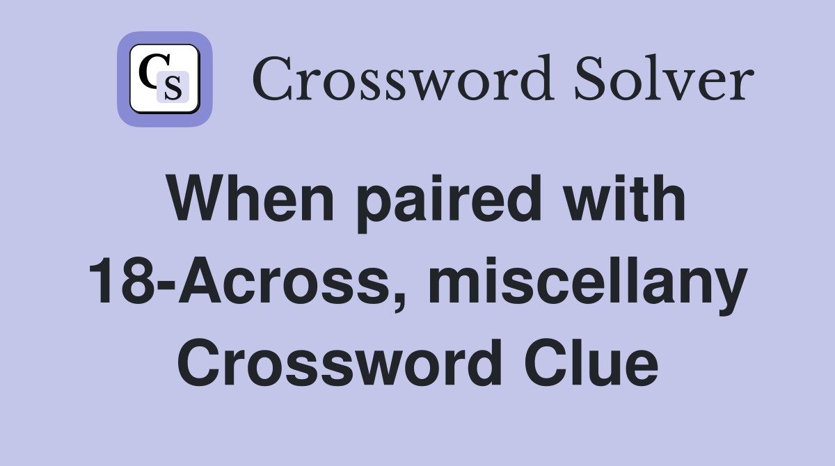 When paired with 18-Across, miscellany Crossword Clue