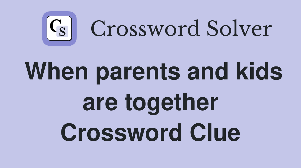 When parents and kids are together Crossword Clue