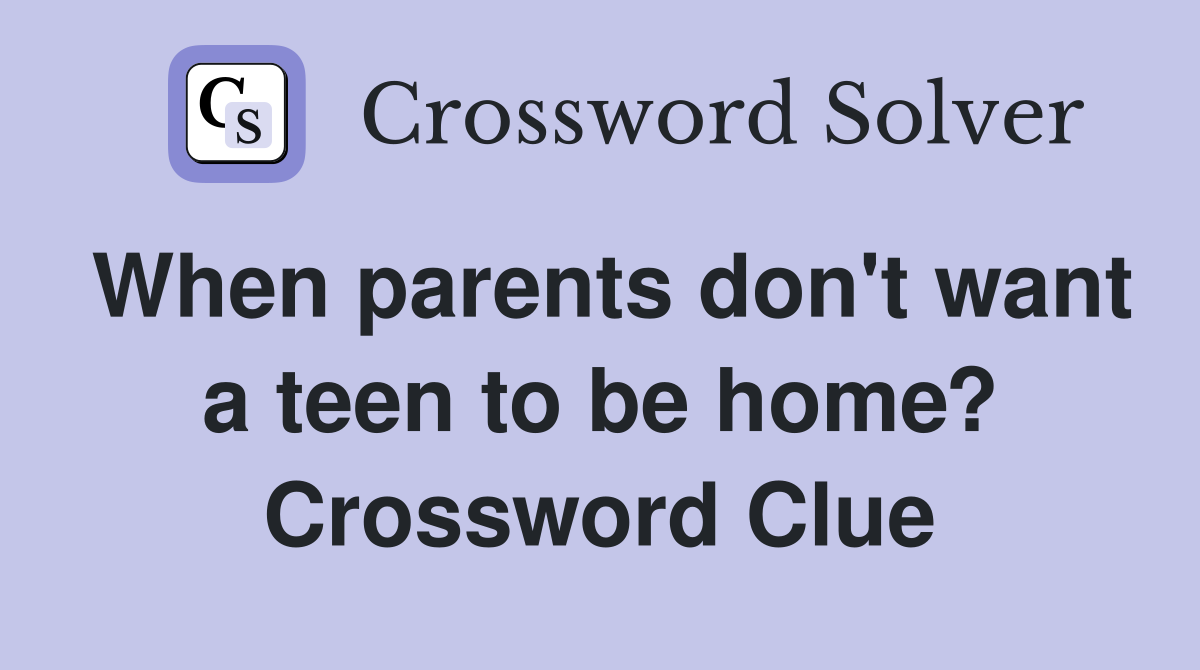 When parents don't want a teen to be home? Crossword Clue