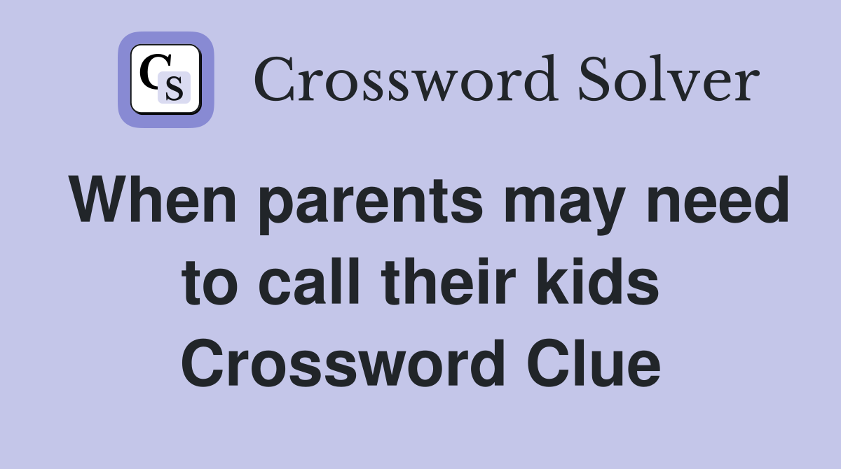 When parents may need to call their kids Crossword Clue