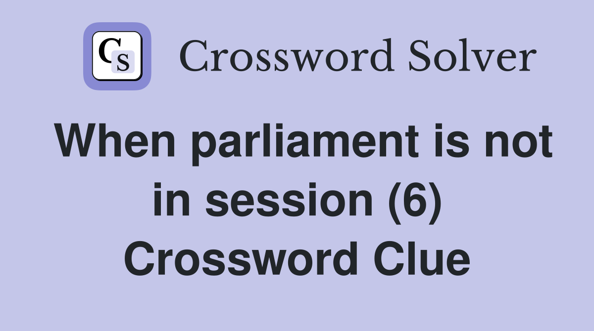 When parliament is not in session (6) Crossword Clue