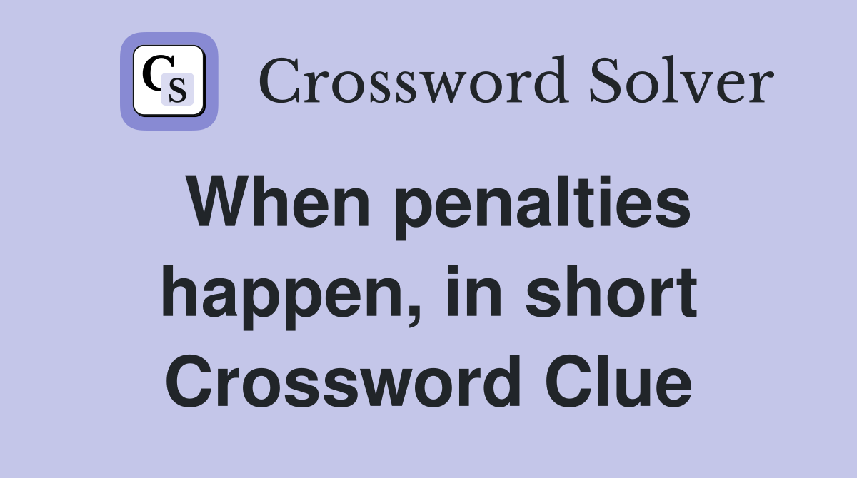 When penalties happen, in short Crossword Clue