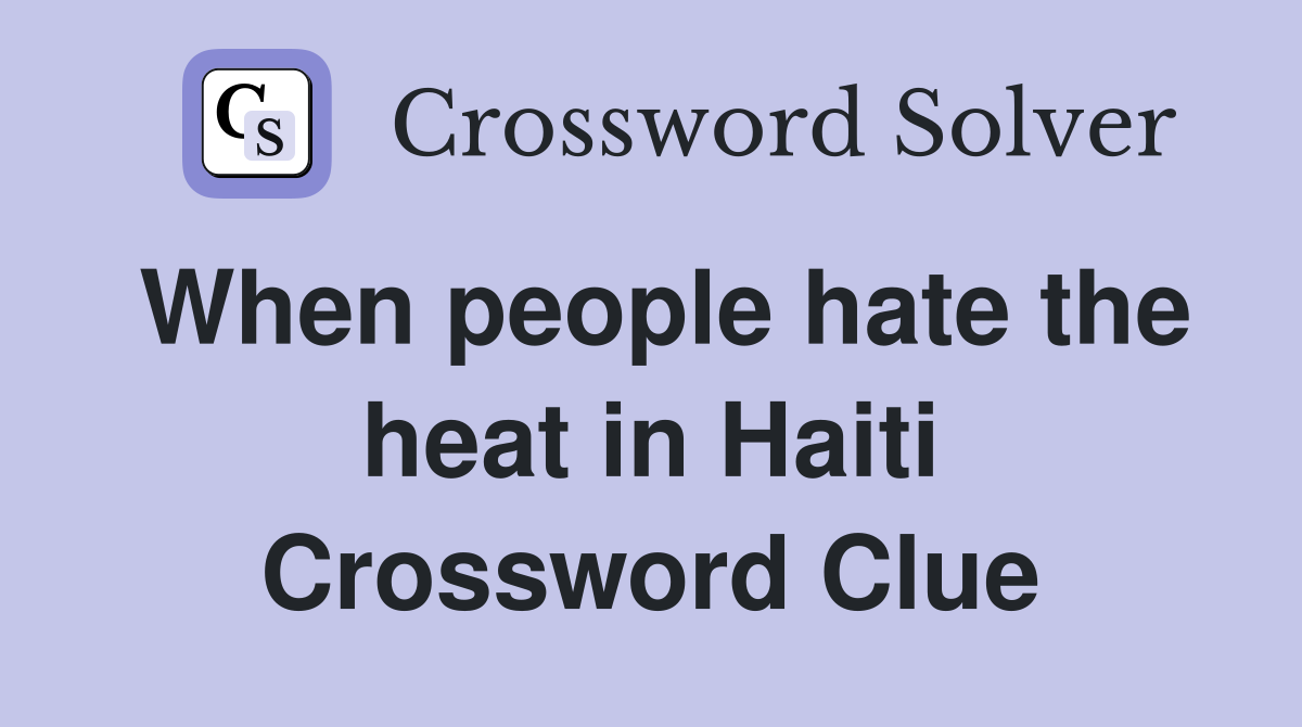 When people hate the heat in Haiti Crossword Clue